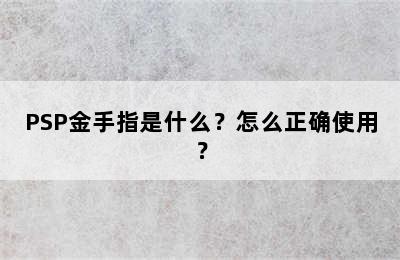 PSP金手指是什么？怎么正确使用？