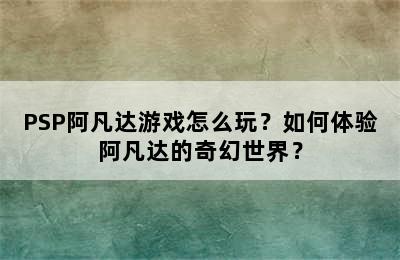 PSP阿凡达游戏怎么玩？如何体验阿凡达的奇幻世界？