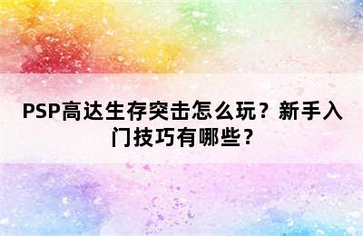 PSP高达生存突击怎么玩？新手入门技巧有哪些？