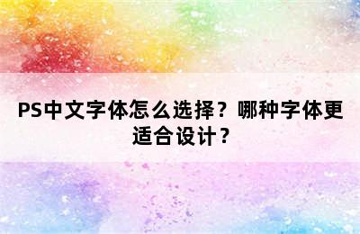 PS中文字体怎么选择？哪种字体更适合设计？