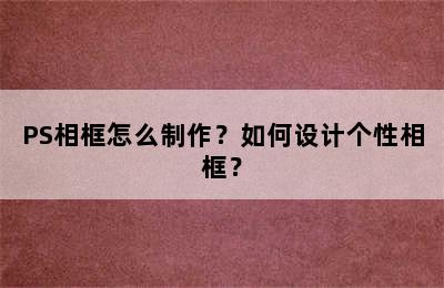 PS相框怎么制作？如何设计个性相框？