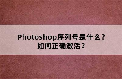 Photoshop序列号是什么？如何正确激活？