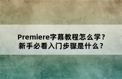 Premiere字幕教程怎么学？新手必看入门步骤是什么？