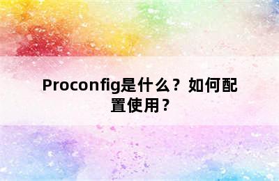 Proconfig是什么？如何配置使用？