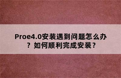 Proe4.0安装遇到问题怎么办？如何顺利完成安装？