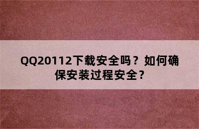 QQ20112下载安全吗？如何确保安装过程安全？