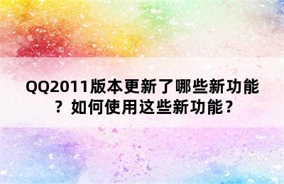 QQ2011版本更新了哪些新功能？如何使用这些新功能？