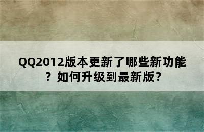 QQ2012版本更新了哪些新功能？如何升级到最新版？