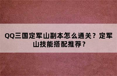 QQ三国定军山副本怎么通关？定军山技能搭配推荐？