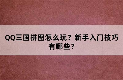 QQ三国拼图怎么玩？新手入门技巧有哪些？