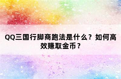 QQ三国行脚商跑法是什么？如何高效赚取金币？