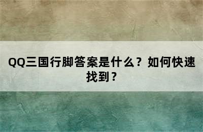 QQ三国行脚答案是什么？如何快速找到？