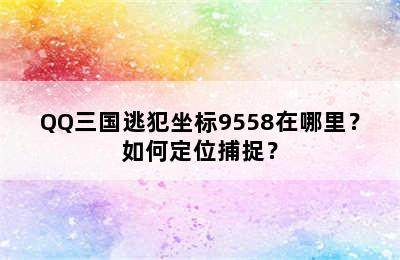 QQ三国逃犯坐标9558在哪里？如何定位捕捉？