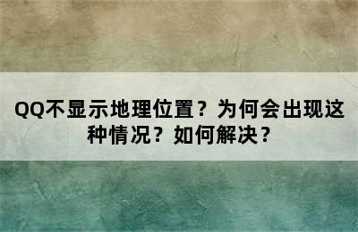 QQ不显示地理位置？为何会出现这种情况？如何解决？