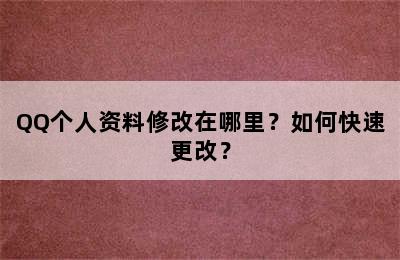 QQ个人资料修改在哪里？如何快速更改？