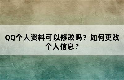 QQ个人资料可以修改吗？如何更改个人信息？