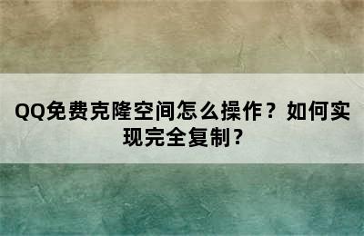 QQ免费克隆空间怎么操作？如何实现完全复制？