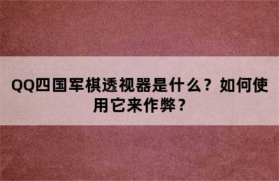 QQ四国军棋透视器是什么？如何使用它来作弊？