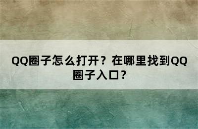 QQ圈子怎么打开？在哪里找到QQ圈子入口？