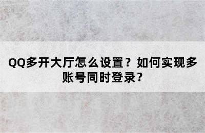 QQ多开大厅怎么设置？如何实现多账号同时登录？