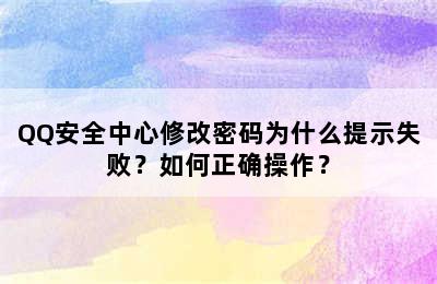 QQ安全中心修改密码为什么提示失败？如何正确操作？