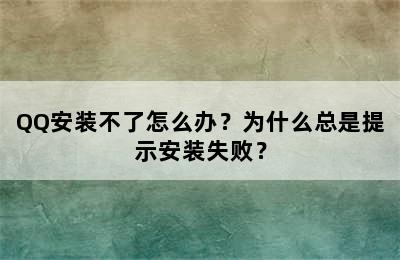 QQ安装不了怎么办？为什么总是提示安装失败？