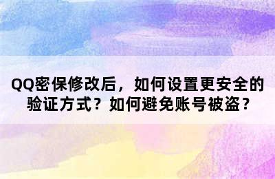 QQ密保修改后，如何设置更安全的验证方式？如何避免账号被盗？