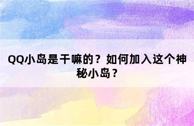 QQ小岛是干嘛的？如何加入这个神秘小岛？