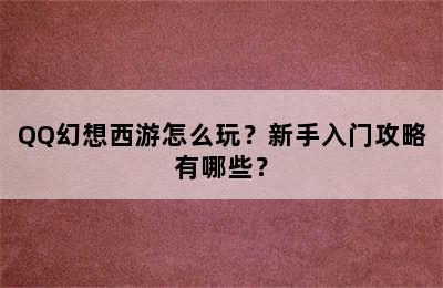 QQ幻想西游怎么玩？新手入门攻略有哪些？