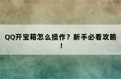 QQ开宝箱怎么操作？新手必看攻略！