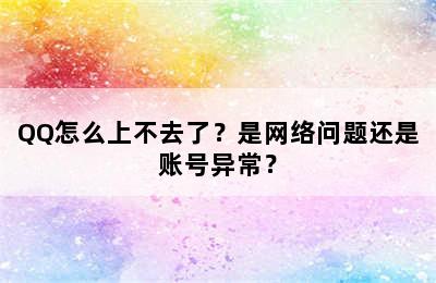 QQ怎么上不去了？是网络问题还是账号异常？