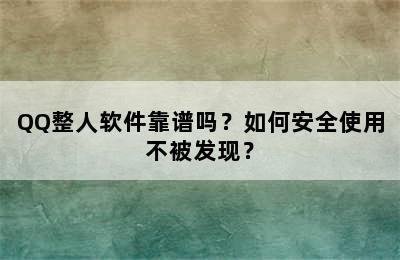 QQ整人软件靠谱吗？如何安全使用不被发现？