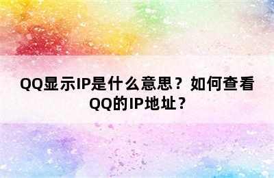 QQ显示IP是什么意思？如何查看QQ的IP地址？