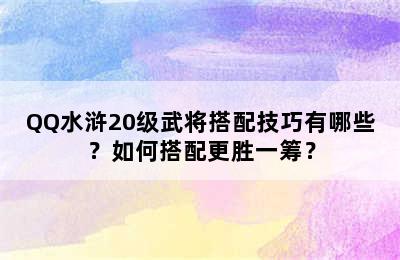 QQ水浒20级武将搭配技巧有哪些？如何搭配更胜一筹？