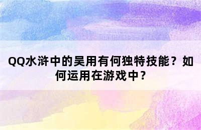 QQ水浒中的吴用有何独特技能？如何运用在游戏中？