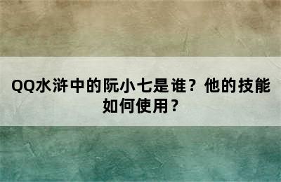 QQ水浒中的阮小七是谁？他的技能如何使用？