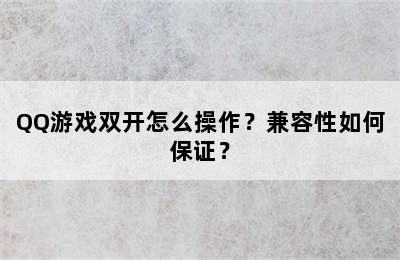 QQ游戏双开怎么操作？兼容性如何保证？