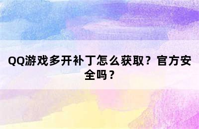 QQ游戏多开补丁怎么获取？官方安全吗？