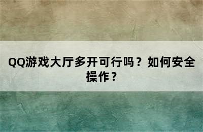 QQ游戏大厅多开可行吗？如何安全操作？