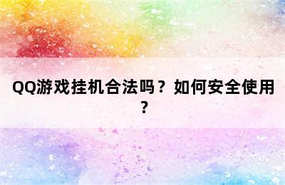 QQ游戏挂机合法吗？如何安全使用？