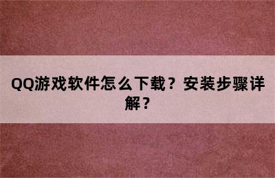 QQ游戏软件怎么下载？安装步骤详解？