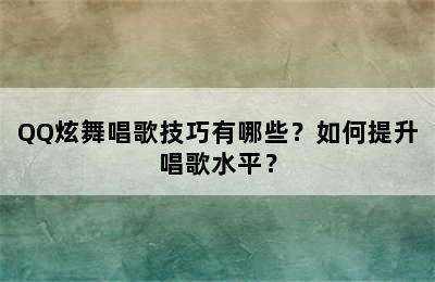 QQ炫舞唱歌技巧有哪些？如何提升唱歌水平？