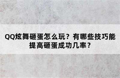 QQ炫舞砸蛋怎么玩？有哪些技巧能提高砸蛋成功几率？