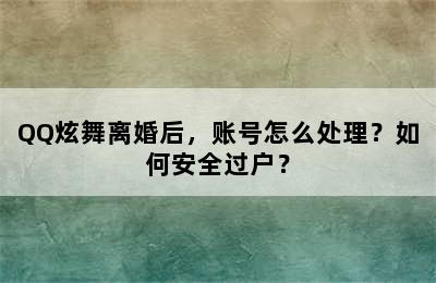 QQ炫舞离婚后，账号怎么处理？如何安全过户？