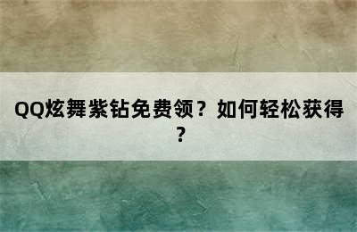 QQ炫舞紫钻免费领？如何轻松获得？