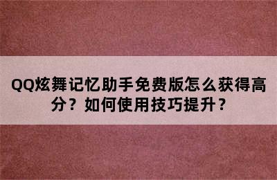 QQ炫舞记忆助手免费版怎么获得高分？如何使用技巧提升？