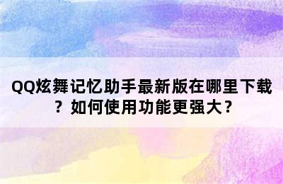 QQ炫舞记忆助手最新版在哪里下载？如何使用功能更强大？