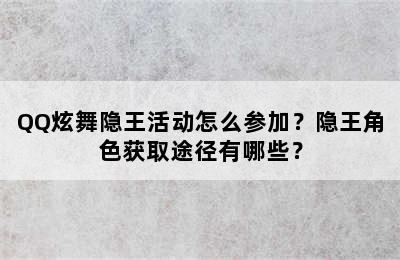 QQ炫舞隐王活动怎么参加？隐王角色获取途径有哪些？