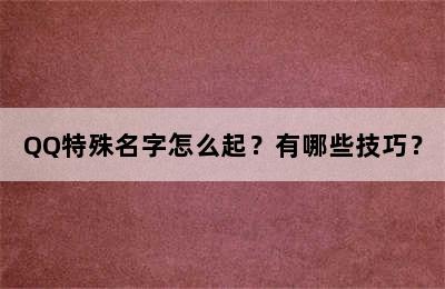 QQ特殊名字怎么起？有哪些技巧？