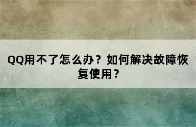 QQ用不了怎么办？如何解决故障恢复使用？